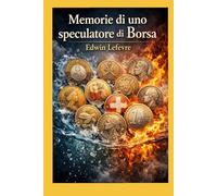MEMORIE DI UNO SPECULATORE DI BORSA: Il grande classico senza tempo sulla psicologia del mercato e del denaro, con le lezioni immortali del trader che sconfisse Wall Street