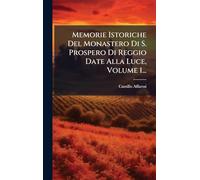 Memorie Istoriche Del Monastero Di S. Prospero Di Reggio Date Alla Luce, Volume 1...