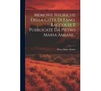 Memorie Istoriche Della Città Di Fano, Raccolte E Pubblicate Da Pietro Maria Amiani...