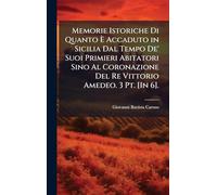 Memorie Istoriche Di Quanto Ã Accaduto in Sicilia Dal Tempo De' Suoi Primieri Abitatori Sino Al Coronazione Del Re Vittorio Amedeo. 3 Pt. [In 6].