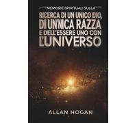 Memorie Spirituali Sulla Ricerca Di Un Unico Dio, Di Un’unica Razza E Dell'Essere Uno Con L'Universo