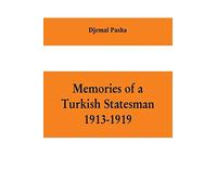 Memories Of A Turkish Statesman-1913-1919 (Formerly Governor Of Constantinople, Imperial Ottoman Naval Minister, And Commander Of The Fourth Army In Sinai, Palestine And Syria)