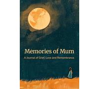 Memories of Mum: A Journal of Grief, Love and Remembrance