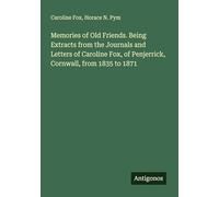 Memories of Old Friends. Being Extracts from the Journals and Letters of Caroline Fox, of Penjerrick, Cornwall, from 1835 to 1871