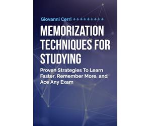 Memorization Techniques For Studying: Proven Strategies To Learn Faster, Remember More, and Ace Any Exam
