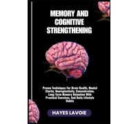MEMORY AND COGNITIVE STRENGTHENING: Proven Techniques For Brain Health, Mental Clarity, Neuroplasticity, Concentration, Long-Term Memory Retention With Practical Exercises, And Daily Lifestyle Habits