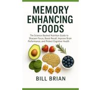 Memory Enhancing Foods: The Science-Backed Nutrition Guide to Sharpen Focus, Boost Recall, Improve Brain Performance, and Protect Cognitive Health