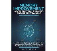 Memory Improvement Accelerated Learning and Brain Training Learn How to Optimize and Improve Your Memory and Learning Capabilities for Top Results in Univ John AdamsJohn Adams (Auteur)