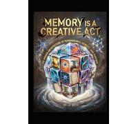 MEMORY IS A CREATIVE ACT: The Hidden Architecture of Remembrance, Identity, and Purpose