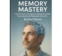 Memory Mastery: Top 10 Proven Techniques to Sharpen Your Mind, Boost Recall, and Remember Like a Pro