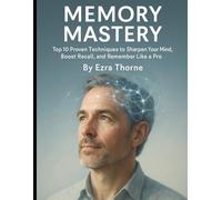 Memory Mastery: Top 10 Proven Techniques to Sharpen Your Mind, Boost Recall, and Remember Like a Pro