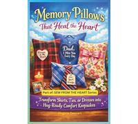 Memory Pillows That Heal the Heart: Transform Shirts, Ties, or Dresses into Hug-Ready Comfort Keepsakes