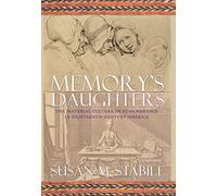 Memory's Daughters: The Material Culture of Remembrance in Eighteenth-Century America