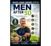 Men After 50: Simple, Effective Wellness Strategies for Men to Embrace Healthy Aging