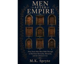Men after Empire: Nine Doors Men Must Walk Through to Heal from Patriarchy, Hierarchy, and the Colonizer's Lie