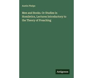 Men and Books. Or Studies in Homiletics, Lectures Introductory to the Theory of Preaching