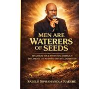 Men are waterers of seeds: Maximize your potential through Discipline and purpose driven leadership