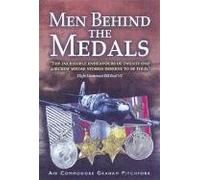 Men Behind the Medals: The Incredible Endeavours of Twenty One Aircrew Whose Stories Deserve to Be Told