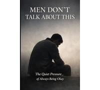 Men Don’t Talk About This: The Quiet Pressure of Always Being Okay
