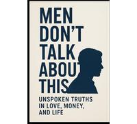 Men Don’t Talk About This: Unspoken Truth In Love, Money, and Life