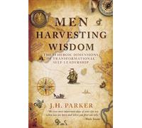 Men Harvesting Wisdom: The 10 Heroic Dimensions of Transformational Self-Leadership