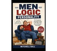 MEN LOGIC PERSONALITY: The Completely Unscientific Guide to How Men Think, Act, and Explain Themselves