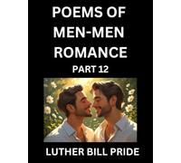 Men-Men Romance Poetry (Part 12)- Poems of MM Dating Relationship, Understanding Feelings of LGBTQ+ Love, Longing, Intimacy, Desire, and Sex Through Verse, Whispers of the Heart
