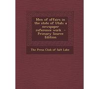 Men of Affairs in the State of Utah; A Newspaper Reference Work - Primary Source Edition