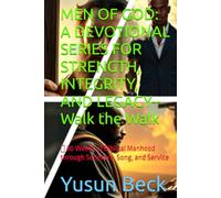 MEN OF GOD: A DEVOTIONAL SERIES FOR STRENGTH, INTEGRITY, AND LEGACY--Walk the Walk: 30 Weeks of Biblical Manhood through Scripture, Song, and Service