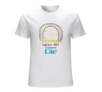 Men We're All Gonna Die Kawaii Gift T Shirt Sarcastic Rainbows Cotton Clothing Leisure Short Sleeve Tee Shirt Birthday T-Shirt White XL
