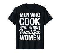 Men Who Cook Have The Most Beautiful Women - T-Shirt