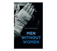 Men Without Women: In Another Country, Hills Like White Elephants, The Killers, Ten Indians, Now I Lay Me, Banal Story…