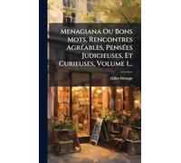 Menagiana Ou Bons Mots, Rencontres AgrÃ(c)ables, PensÃ(c)es Judicieuses, Et Curieuses, Volume 1...