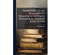 Menagiana Ou Les Bons Mots Et Remarques Critiques, Historiques, Morales & Ã rudition