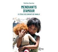 Mendiants d'amour A l'école des enfants de Manille - Matthieu Dauchez - Ephata - Poche - Témoignage