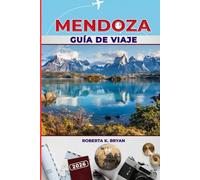 MENDOZA GUÍA DE VIAJE 2026: Descubra la región vinícola de Mendoza, aventuras andinas, festivales y más: consejos exclusivos para las mejores ... gastronomía y diversión al aire libre.
