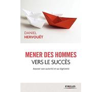 Daniel Hervouët – Mener des hommes vers le succès : Asseoir son autorité et sa légitimité – Broché