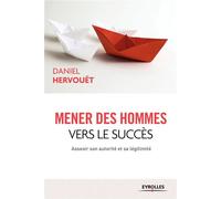 Mener des hommes vers le succès Asseoir son autorité et sa légitimité. - Daniel Hervouët - Organisation Eds D' - broché - Guide