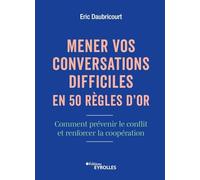 Mener vos conversations difficiles en 50 règles d'or: Comment prévenir le conflit et renforcer la coopération