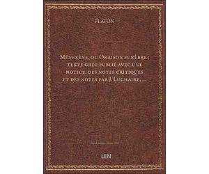 Ménexène, ou Oraison funèbre / Platon ; texte grec publié avec une notice, des notes critiques et de