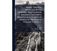 Meng Tseu Vel Mencium Inter Sinenses Philosophos, Ingenio, Doctrina, Nominisque Claritate Confucio Proximum, Volume 1, Issue 2...