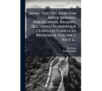 Meng Tseu Vel Mencium Inter Sinenses Philosophos, Ingenio, Doctrina, Nominisque Claritate Confucio Proximum, Volume 1, Issue 2...