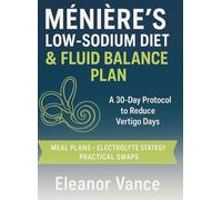 Ménière's Low-Sodium Diet & Fluid Balance Plan: A 30-Day Protocol to Reduce Vertigo Days (Meal Plans, Electrolyte Strategy, and Practical Swaps)
