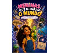 MENINAS QUE MUDARAM O MUNDO: 10 grandes cientistas e as perguntas que transformaram a história