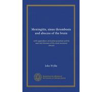 Meningitis, sinus thrombosis and abscess of the brain: with appendices on lumbar puncture and its uses and diseases of the nasal accessory sinuses