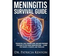 Meningitis Survival Guide: Prevention, Early Warning Signs, and Rapid Treatment Strategies to Stop Deadly Brain Infections - A Guide for Parents, Students, and Travelers