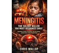 Meningitis: The Silent Killer You Must Recognize Early: Symptoms, Causes, Prevention, and Life-Saving Actions Every Family Should Know