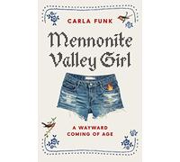 Mennonite Valley Girl : A Wayward Coming Of Age