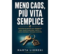 Meno caos, più vita semplice: Decluttering gentile per alleggerire casa, mente e giornate, ridurre il carico mentale e ritrovare controllo