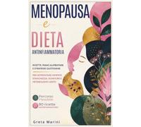 MENOPAUSA E DIETA ANTINFIAMMATORIA: Ricette, Piano alimentare e Strategie Quotidiane per Affrontare Vampate, Stanchezza, Gonfiore e Metabolismo lento